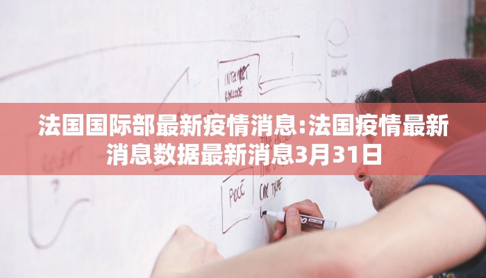 法国国际部最新疫情消息:法国疫情最新消息数据最新消息3月31日