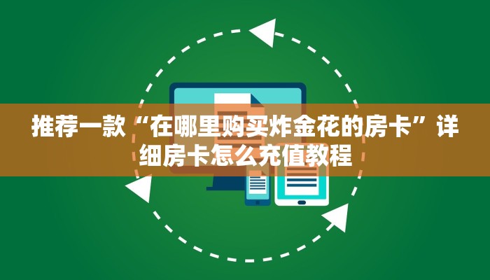 推荐一款“微信诈金花链接房卡房间有哪些”详细房卡怎么购买教程