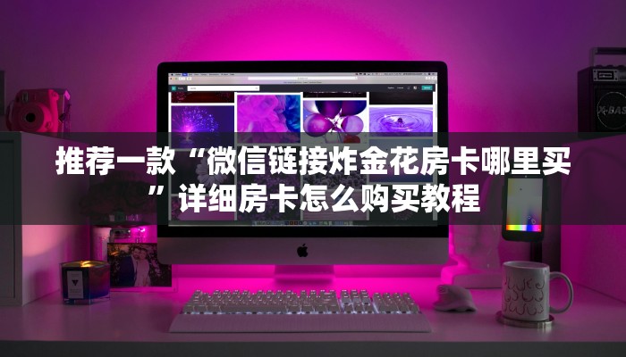 推荐一款“微信链接炸金花多少钱”详细房卡怎么购买教程