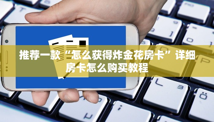 推荐一款“拼三张房卡加工厂”详细房卡怎么购买教程