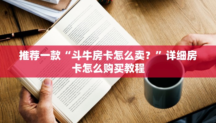 推荐一款“斗牛房卡怎么卖？”详细房卡怎么购买教程