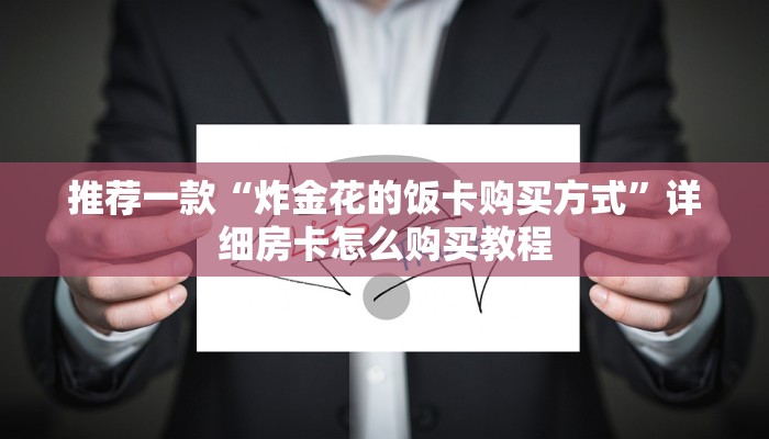 推荐一款“拼三张房卡加工厂”详细房卡怎么购买教程