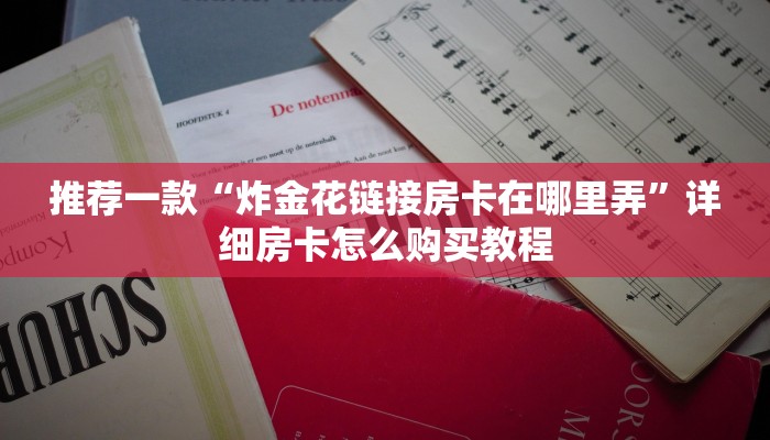 推荐一款“炸金花链接房卡在哪里弄”详细房卡怎么购买教程