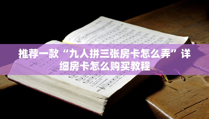 推荐一款“九人拼三张房卡怎么弄”详细房卡怎么购买教程