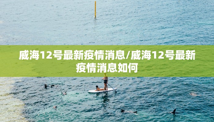 威海12号最新疫情消息/威海12号最新疫情消息如何