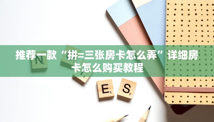 推荐一款“拼=三张房卡怎么弄”详细房卡怎么购买教程
