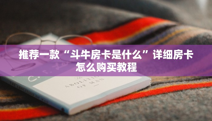 推荐一款“斗牛房卡是什么”详细房卡怎么购买教程