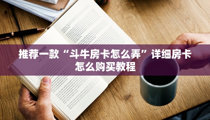 推荐一款“斗牛房卡怎么弄”详细房卡怎么购买教程