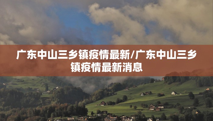 广东中山三乡镇疫情最新/广东中山三乡镇疫情最新消息