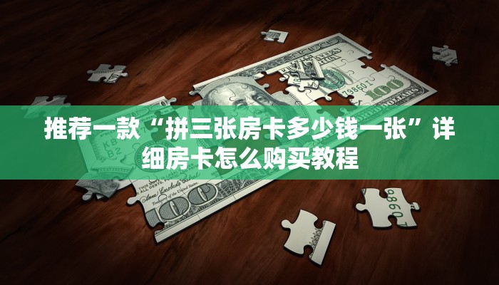 推荐一款“拼三张房卡多少钱一张”详细房卡怎么购买教程