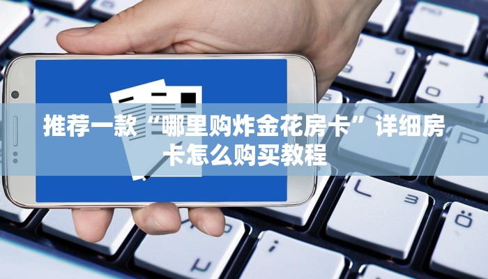 推荐一款“哪里购炸金花房卡”详细房卡怎么购买教程