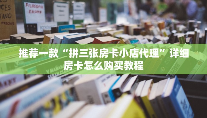 推荐一款“拼三张房卡小店代理”详细房卡怎么购买教程