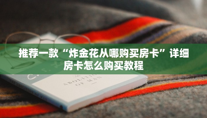 推荐一款“炸金花从哪购买房卡”详细房卡怎么购买教程