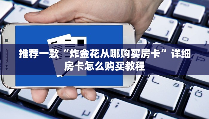 推荐一款“炸金花从哪购买房卡”详细房卡怎么购买教程