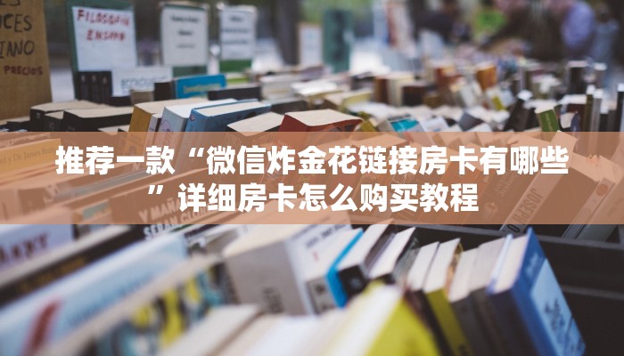 推荐一款“微信炸金花链接房卡有哪些”详细房卡怎么购买教程
