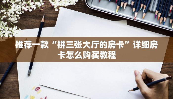 推荐一款“拼三张大厅的房卡”详细房卡怎么购买教程