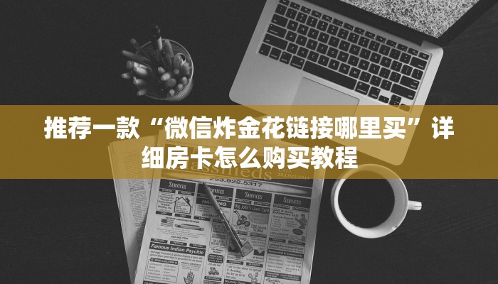 推荐一款“微信炸金花链接哪里买”详细房卡怎么购买教程