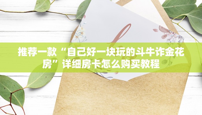 推荐一款“自己好一块玩的斗牛诈金花房”详细房卡怎么购买教程