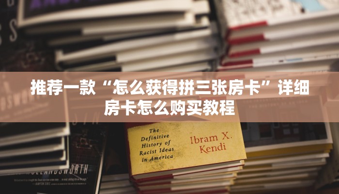 推荐一款“怎么获得拼三张房卡”详细房卡怎么购买教程