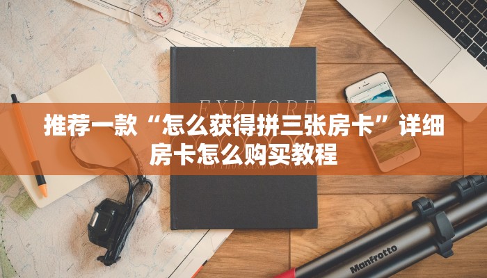 推荐一款“怎么获得拼三张房卡”详细房卡怎么购买教程