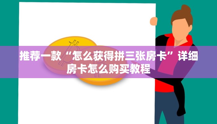 推荐一款“怎么获得拼三张房卡”详细房卡怎么购买教程
