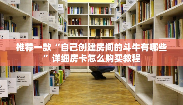 推荐一款“自己创建房间的斗牛有哪些”详细房卡怎么购买教程