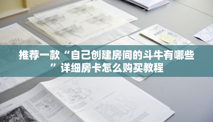推荐一款“自己创建房间的斗牛有哪些”详细房卡怎么购买教程