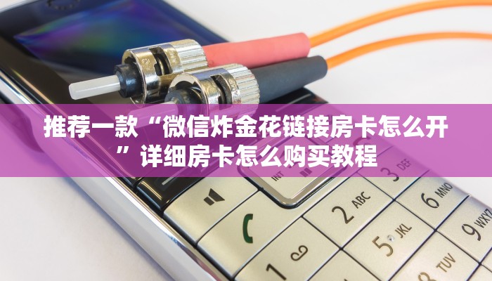 推荐一款“微信炸金花链接房卡怎么开”详细房卡怎么购买教程