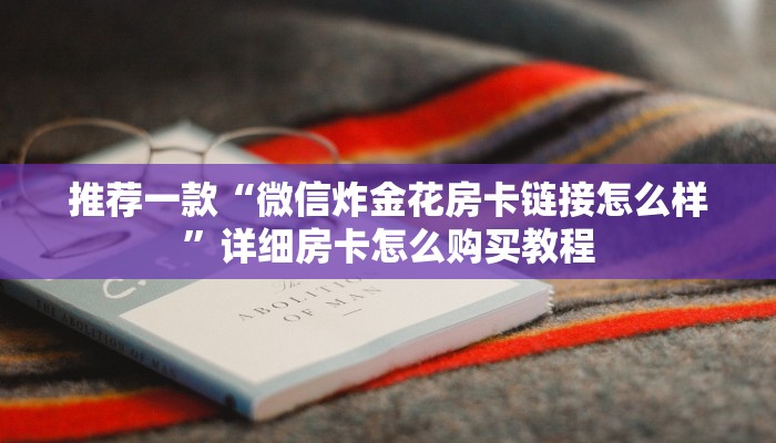 推荐一款“微信炸金花房卡链接怎么样”详细房卡怎么购买教程