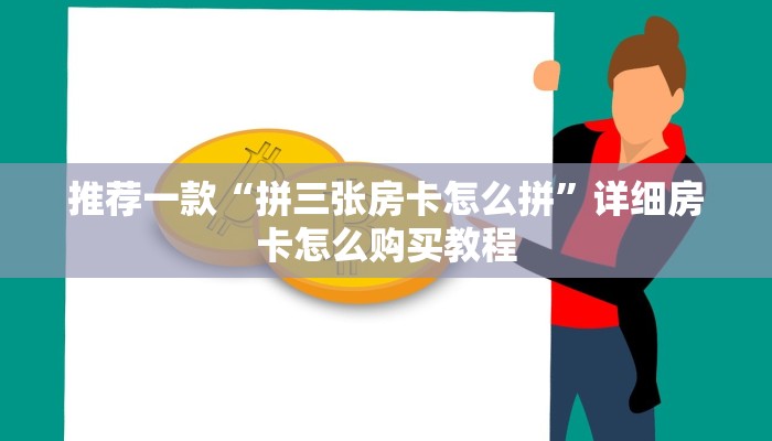推荐一款“拼三张房卡怎么拼”详细房卡怎么购买教程