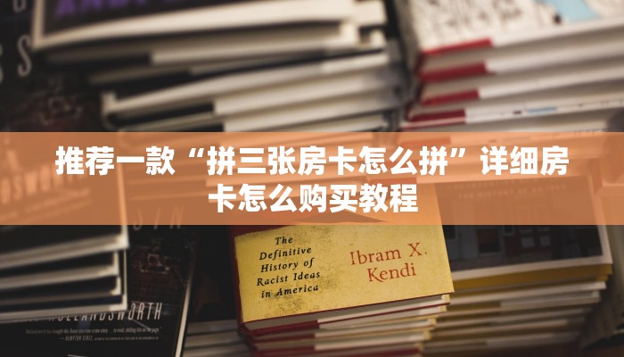 推荐一款“拼三张房卡怎么拼”详细房卡怎么购买教程