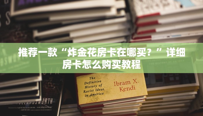 推荐一款“炸金花房卡在哪买？”详细房卡怎么购买教程