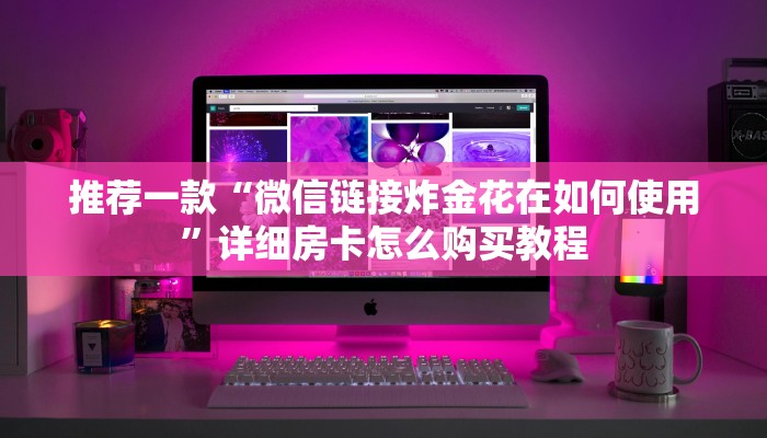 推荐一款“微信链接炸金花在如何使用”详细房卡怎么购买教程