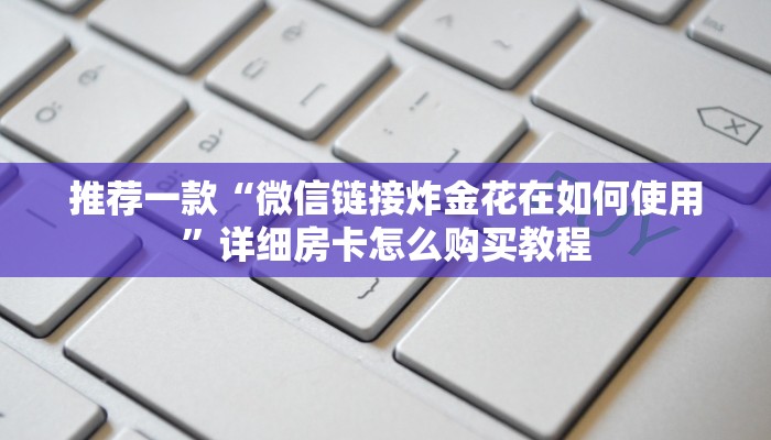 推荐一款“微信链接炸金花在如何使用”详细房卡怎么购买教程