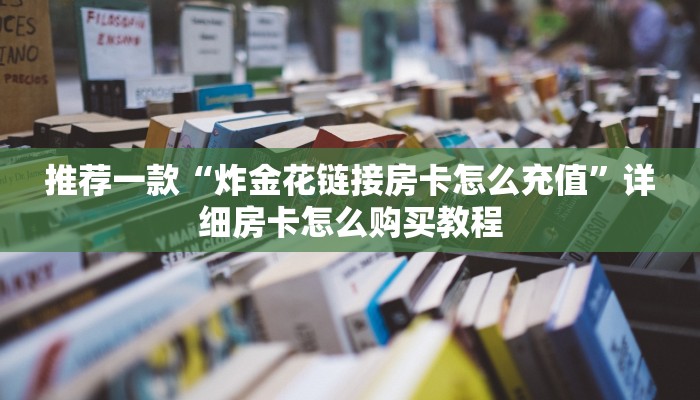 推荐一款“炸金花链接房卡怎么充值”详细房卡怎么购买教程