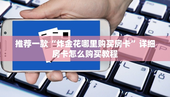推荐一款“炸金花哪里购买房卡”详细房卡怎么购买教程