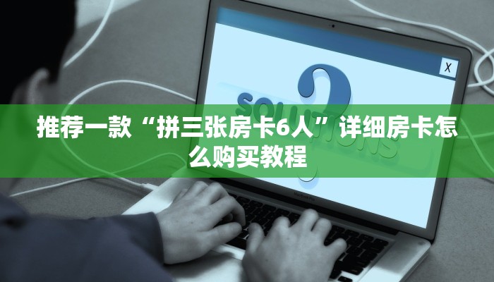 推荐一款“拼三张房卡6人”详细房卡怎么购买教程