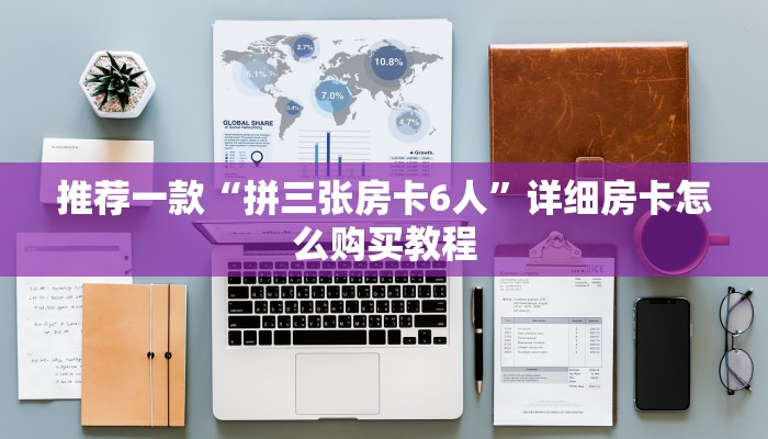 推荐一款“拼三张房卡6人”详细房卡怎么购买教程