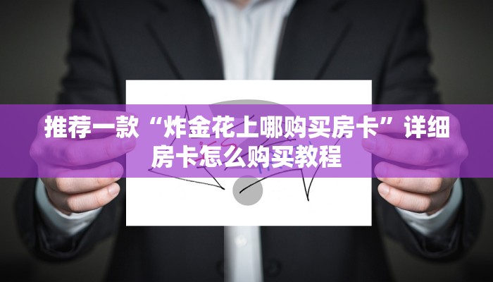 推荐一款“炸金花上哪购买房卡”详细房卡怎么购买教程