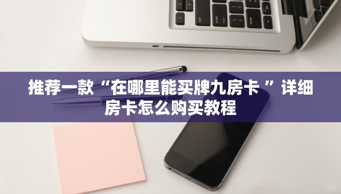 推荐一款“在哪里能买牌九房卡 ”详细房卡怎么购买教程