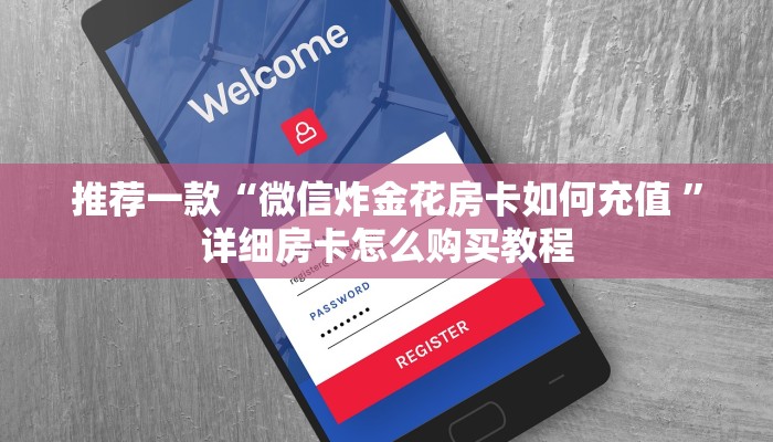 推荐一款“微信炸金花房卡如何充值 ”详细房卡怎么购买教程