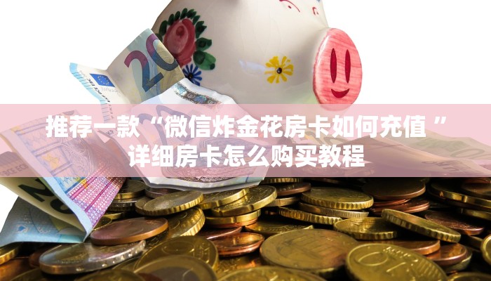 推荐一款“微信炸金花房卡如何充值 ”详细房卡怎么购买教程