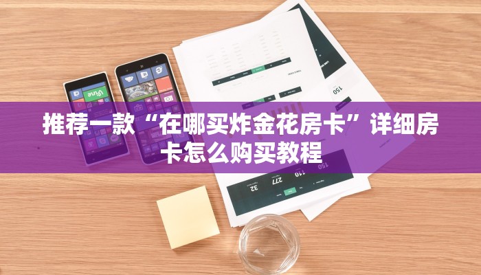 推荐一款“在哪买炸金花房卡”详细房卡怎么购买教程