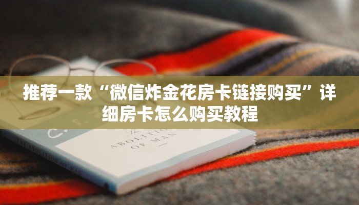 推荐一款“微信炸金花房卡链接购买”详细房卡怎么购买教程