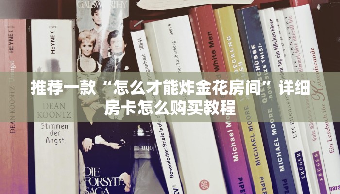 推荐一款“怎么才能炸金花房间”详细房卡怎么购买教程