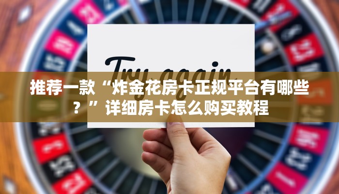 推荐一款“炸金花房卡正规平台有哪些？”详细房卡怎么购买教程