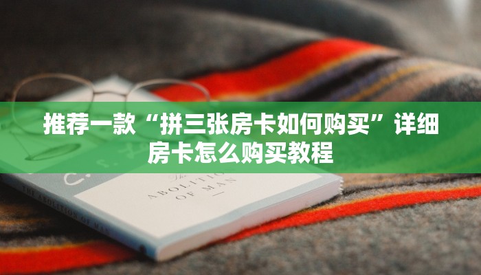 推荐一款“拼三张房卡如何购买”详细房卡怎么购买教程