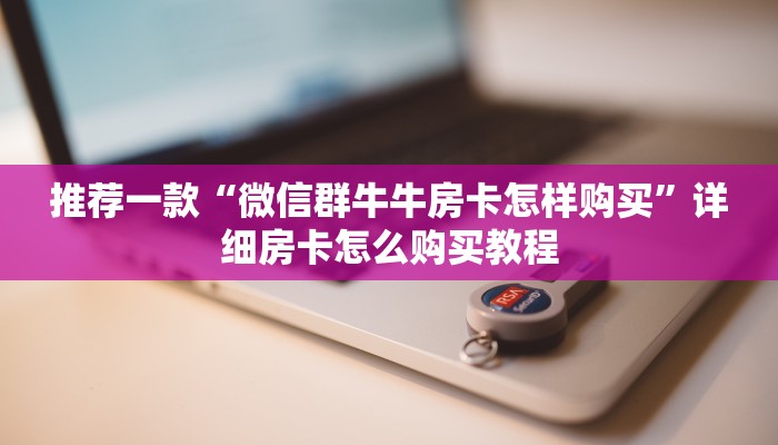 推荐一款“微信群牛牛房卡怎样购买”详细房卡怎么购买教程