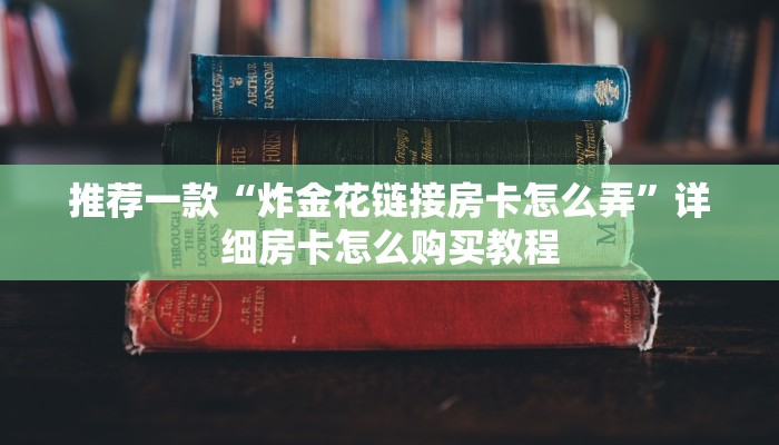 推荐一款“炸金花链接房卡怎么弄”详细房卡怎么购买教程