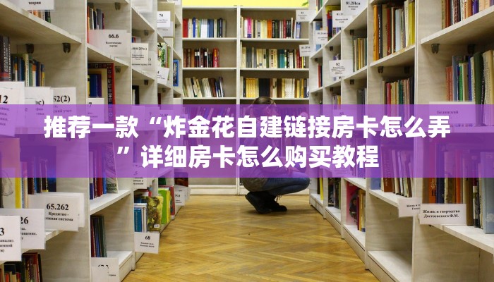 推荐一款“炸金花自建链接房卡怎么弄”详细房卡怎么购买教程